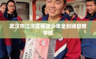 武汉市江汉区叛逆少年全封闭管教学校