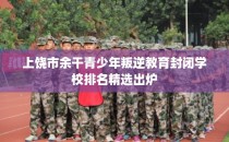 上饶市余干青少年叛逆教育封闭学校排名精选出炉