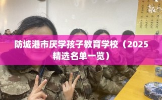 防城港市厌学孩子教育学校（2025精选名单一览）