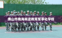 佛山市南海叛逆教育军事化学校