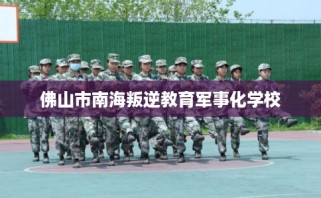 佛山市南海叛逆教育军事化学校