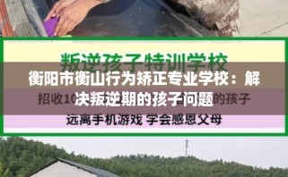 衡阳市衡山行为矫正专业学校：解决叛逆期的孩子问题