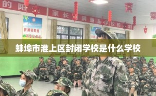 蚌埠市淮上区封闭学校是什么学校