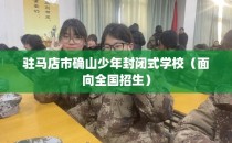 驻马店市确山少年封闭式学校（面向全国招生）