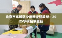 北京市东城区少年叛逆管教所：2025学校名单更新