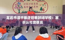 龙岩市漳平叛逆管教封闭学校：家长认可度很高