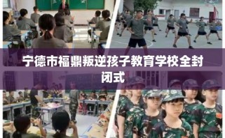宁德市福鼎叛逆孩子教育学校全封闭式