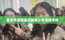 重庆市酉阳县问题青少年管理学校