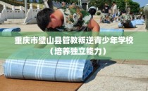 重庆市璧山县管教叛逆青少年学校（培养独立能力）