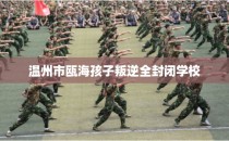 温州市瓯海孩子叛逆全封闭学校