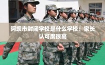 阿坝市封闭学校是什么学校：家长认可度很高