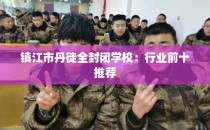 镇江市丹徒全封闭学校：行业前十推荐