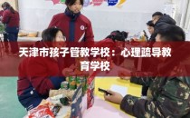 天津市孩子管教学校:心理疏导教育学校