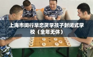 上海市闵行早恋厌学孩子封闭式学校（全年无休）
