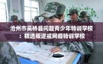 沧州市吴桥县问题青少年特训学校：精选叛逆戒网瘾特训学校