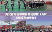 湖北省恩施市哪有封闭学校（2025学校名单更新）