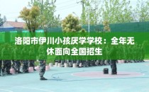 洛阳市伊川小孩厌学学校：全年无休面向全国招生