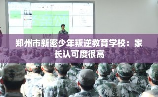 郑州市新密少年叛逆教育学校：家长认可度很高