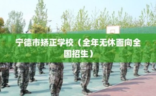 宁德市矫正学校（全年无休面向全国招生）