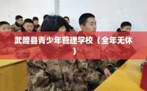 武隆县青少年管理学校（全年无休）
