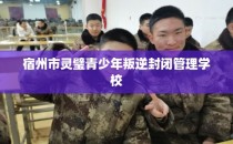 宿州市灵璧青少年叛逆封闭管理学校