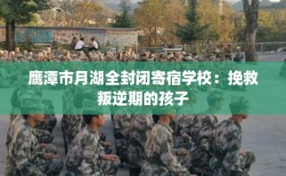 鹰潭市月湖全封闭寄宿学校：挽救叛逆期的孩子