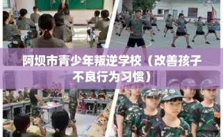 阿坝市青少年叛逆学校（改善孩子不良行为习惯）