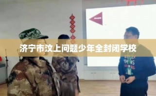 济宁市汶上问题少年全封闭学校