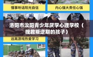洛阳市汝阳青少年厌学心理学校（挽救叛逆期的孩子）