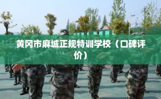 黄冈市麻城正规特训学校（口碑评价）