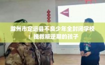 滁州市定远县不良少年全封闭学校：挽救叛逆期的孩子