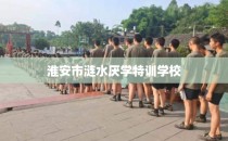 淮安市涟水厌学特训学校