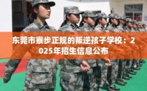东莞市寮步正规的叛逆孩子学校：2025年招生信息公布