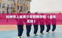杭州市上城青少年管教学校（全年无休）