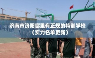 济南市济阳哪里有正规的特训学校（实力名单更新）