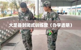 大足县封闭式训练营（办学透明）