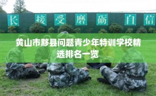 黄山市黟县问题青少年特训学校精选排名一览