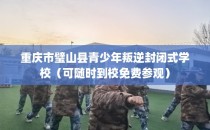 重庆市璧山县青少年叛逆封闭式学校（可随时到校免费参观）