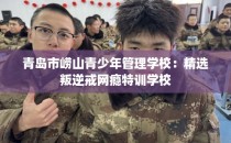 青岛市崂山青少年管理学校：精选叛逆戒网瘾特训学校