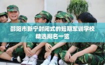 邵阳市新宁封闭式的短期军训学校精选排名一览