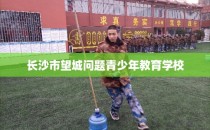 长沙市望城问题青少年教育学校