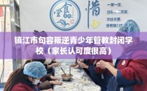 镇江市句容叛逆青少年管教封闭学校（家长认可度很高）
