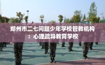 郑州市二七问题少年学校管教机构：心理疏导教育学校
