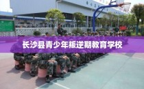 长沙县青少年叛逆期教育学校