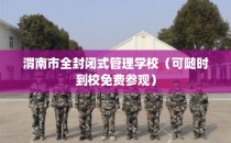 渭南市全封闭式管理学校（可随时到校免费参观）