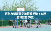百色市叛逆青少年管教学校（心理疏导教育学校）