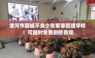 漯河市郾城不良少年军事管理学校：可随时免费到校参观