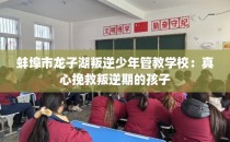 蚌埠市龙子湖叛逆少年管教学校：真心挽救叛逆期的孩子