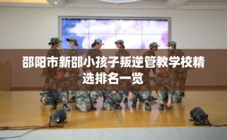 邵阳市新邵小孩子叛逆管教学校精选排名一览