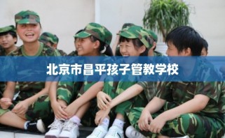 北京市昌平孩子管教学校